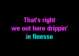 That's right

we out here drippin'
in finesse