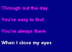 When I close my eyes