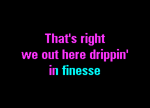 That's right

we out here drippin'
in finesse