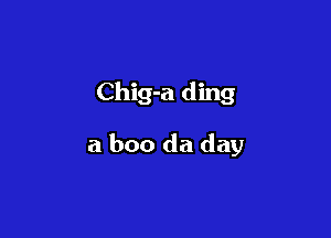 Chig-a ding

a boo da day