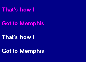 That's how I

Got to Memphis