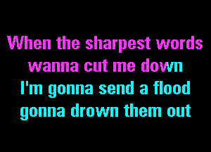 When the sharpest words
wanna cut me down
I'm gonna send a flood
gonna drown them out