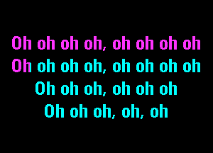 Oh oh oh oh, oh oh oh oh
Oh oh oh oh, oh oh oh oh

Oh oh oh, oh oh oh
Oh oh oh, oh, oh