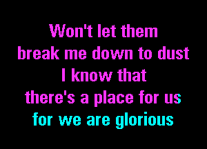 Won't let them
break me down to dust

I know that
there's a place for us
for we are glorious
