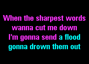 When the sharpest words
wanna cut me down
I'm gonna send a flood
gonna drown them out