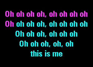 Oh oh oh oh, oh oh oh oh
Oh oh oh oh, oh oh oh oh

Oh oh oh, oh oh oh
Oh oh oh. oh. oh
this is me