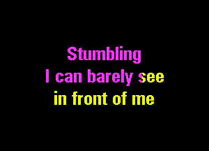 Stumbling

I can barely see
in front of me