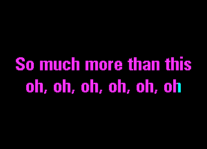 So much more than this

oh,oh,oh,oh,oh,oh