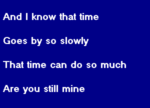 And I know that time

Goes by so slowly

That time can do so much

Are you still mine