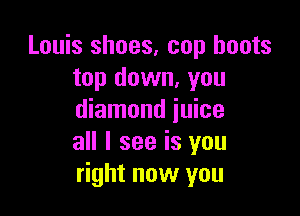 Louis shoes, cop boots
top down, you

diamond juice
all I see is you
right now you