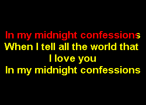 In my midnight confessions
When I tell all the world that
I love you
In my midnight confessions