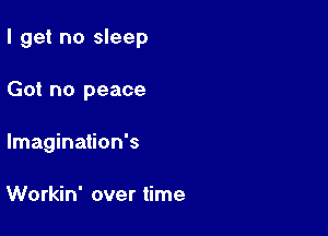 I get no sleep

Got no peace
lmagination's

Workin' over time