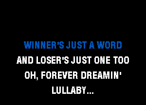 WlHHER'S JUST A WORD
AND LOSER'S JUST OHE T00
0H, FOREVER DREAMIH'
LULLABY...