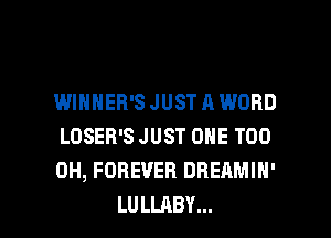 WIHHEB'S JUST A WORD
LOSER'S JUST ONE T00
0H, FOREVER DREAMIH'

LULLABY... l