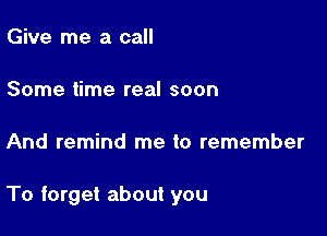 Give me a call

Some time real soon

And remind me to remember

To forget about you