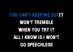 YOU CAN'T KEEP ME QUIET
WON'T TREMBLE
WHEN YOU TRY IT
ALLI KNOW IS I WON'T
GO SPEECHLESS