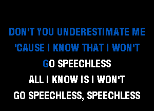 DON'T YOU UIIDERESTIMIITE ME
'CAU SE I K 0W THAT I WON'T
GO SPEECHLESS
ALLI KNOW IS I WON'T
GO SPEECHLESS, SPEECHLESS