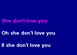 Oh she don't love you

If she don't love you