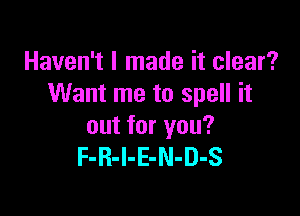 Haven't I made it clear?
Want me to spell it

out for you?
F-R-I-E-N-D-S