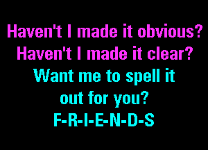 Haven't I made it obvious?
Haven't I made it clear?
Want me to spell it
out for you?
F-R-l-E-N-D-S