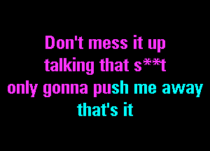 Don't mess it up
talking that saw

only gonna push me away
that's it