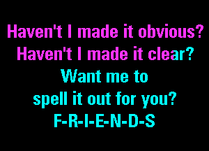 Haven't I made it obvious?
Haven't I made it clear?
Want me to

spell it out for you?
F-R-l-E-N-D-S