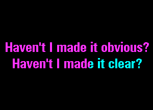 Haven't I made it obvious?

Haven't I made it clear?