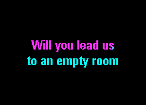 Will you lead us

to an empty room