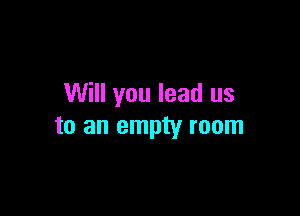 Will you lead us

to an empty room