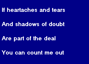 II headaches and tears

And shadows of doubt

Are part of the deal

You can count me out