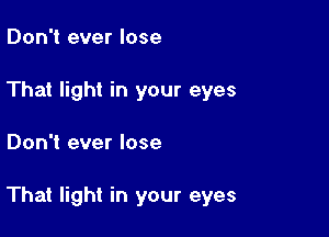 Don't ever lose
That light in your eyes

Don't ever lose

That light in your eyes