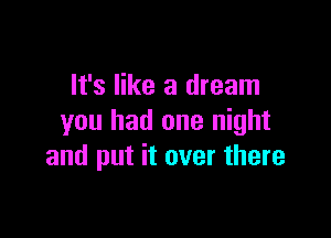 It's like a dream

you had one night
and put it over there