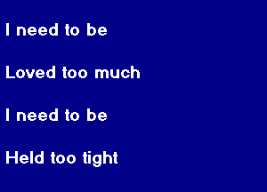 I need to be

Loved too much

I need to be

Held too tight