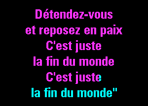 Dtitendez-vous
et reposez en paix
C'est iuste

la fin du monde
C'est iuste
la fin du monde