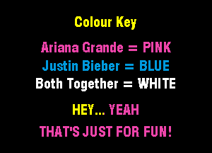 Colour Key

Ariana Grande z PIHK
Justin Bieher BLUE

Both Together z WHITE

HEY... YEAH
THAT'S JUST FOR FUH!