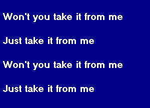 Won't you take it from me

Just take it from me

Won't you take it from me

Just take it from me