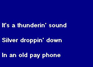 It's a thunderin' sound

Silver droppin' down

In an old pay phone