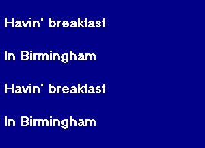 Havin' breakfast
In Birmingham

Havin' breakfast

ln Birmingham