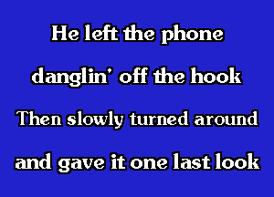 He left the phone

danglin' off the hook

Then slowly turned around

and gave it one last look