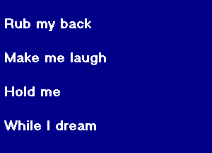 Rub my back

Make me laugh

Hold me

While I dream