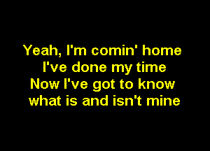 Yeah, I'm comin' home
I've done my time

Now I've got to know
what is and isn't mine