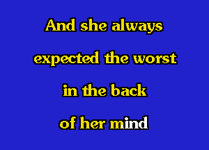 And she always

expected the worst
in the back

of her mind