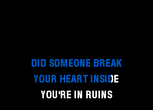 DID SOMEONE BREAK
YOUR HEART INSIDE
YOU'RE IN RUINS