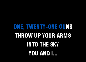 ONE, TWENTY-DNE GUNS

THROW UP YOUR ARMS
INTO THE SKY
YOU AND I...