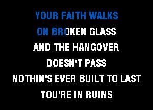 YOUR FAITH WALKS
0 BROKE GLASS
AND THE HAHGOVER
DOESN'T PASS
HOTHlH'S EVER BUILT T0 LAST
YOU'RE IN RUINS