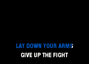 LAY DOWN YOUR HRMS
GIVE UP THE FIGHT
