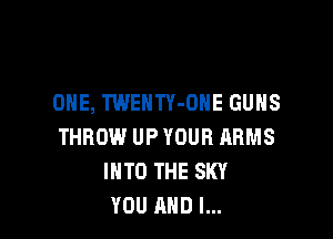 ONE, TWENTY-DNE GUNS

THROW UP YOUR ARMS
INTO THE SKY
YOU AND I...