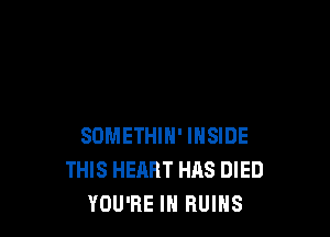 SOMETHIH' INSIDE
THIS HEART HAS DIED
YOU'RE IN RUINS