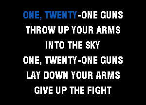 ONE, TWENTY-ONE GUNS
THROW UP YOUR ARMS
INTO THE SKY
ONE, TWENTY-ONE GUNS
LAY DOWN YOUR ARMS

GIVE UP THE FIGHT l