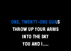 ONE, TWENTY-DNE GUNS

THROW UP YOUR ARMS
INTO THE SKY
YOU AND I .....